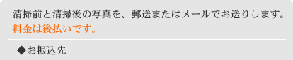 清掃前と清掃後の写真を、郵送またはメールでお送りします。料金は後払いです。